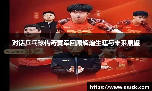 对话乒乓球传奇黄军回顾辉煌生涯与未来展望
