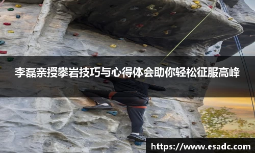 李磊亲授攀岩技巧与心得体会助你轻松征服高峰