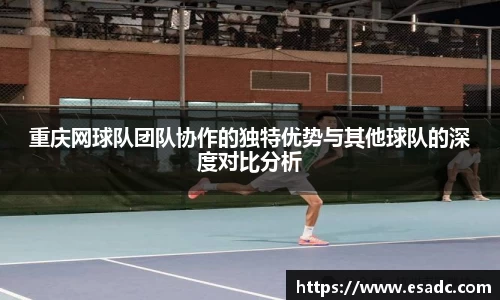 重庆网球队团队协作的独特优势与其他球队的深度对比分析