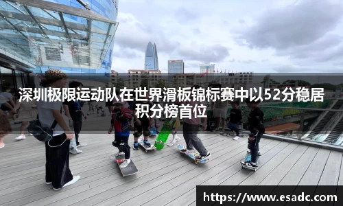 深圳极限运动队在世界滑板锦标赛中以52分稳居积分榜首位