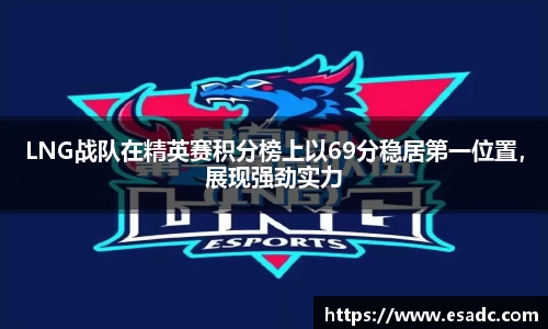 LNG战队在精英赛积分榜上以69分稳居第一位置，展现强劲实力