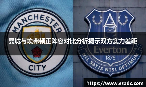 678体育曼城与埃弗顿正阵容对比分析揭示双方实力差距