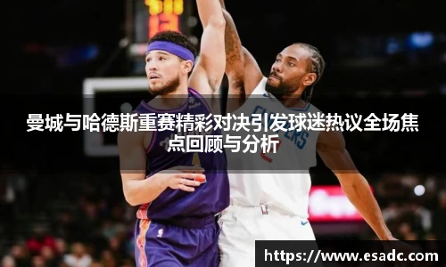678体育曼城与哈德斯重赛精彩对决引发球迷热议全场焦点回顾与分析