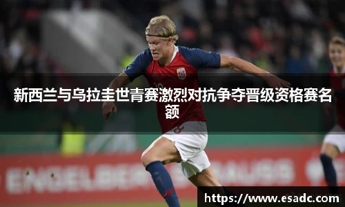 678体育新西兰与乌拉圭世青赛激烈对抗争夺晋级资格赛名额