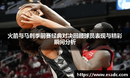 678体育火箭与马刺季前赛经典对决回顾球员表现与精彩瞬间分析